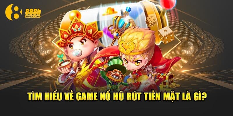 Giới thiệu chung về tự game nổ hũ rút tiền mặt