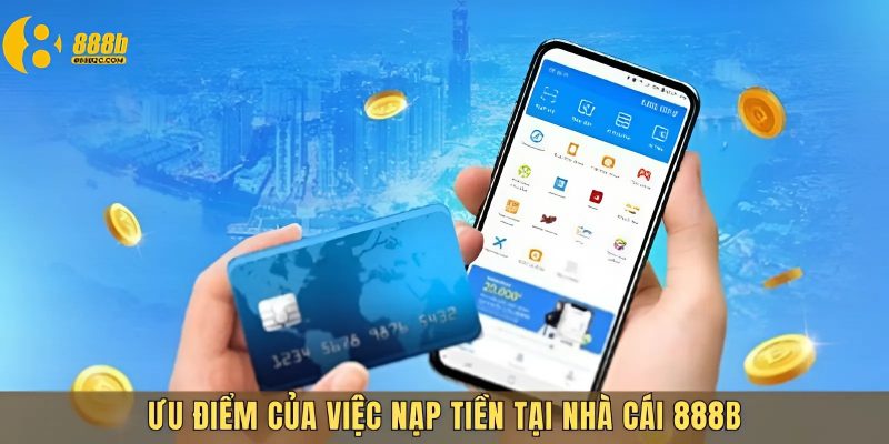 Lợi ích khi tham gia nạp tiền 888B rất an toàn