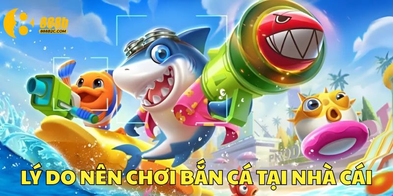 Vì sao hội viên nên chơi bắn cá tại nhà cái?